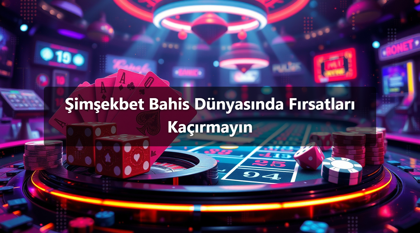 Şimşekbet Bahis Dünyasında Fırsatları Kaçırmayın